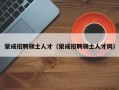 荣成招聘硕士人才（荣成招聘硕士人才网）
