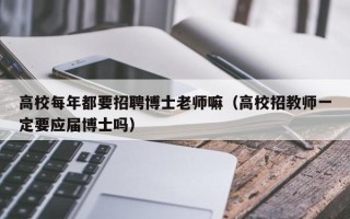 高校每年都要招聘博士老师嘛（高校招教师一定要应届博士吗）