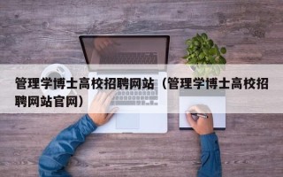 管理学博士高校招聘网站（管理学博士高校招聘网站官网）