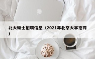 北大硕士招聘信息（2021年北京大学招聘）