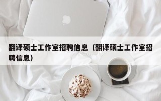 翻译硕士工作室招聘信息（翻译硕士工作室招聘信息）
