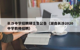 长沙中学招聘硕士生公告（湖南长沙2020中学教师招聘）