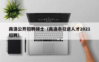 商洛公开招聘硕士（商洛市引进人才2021招聘）