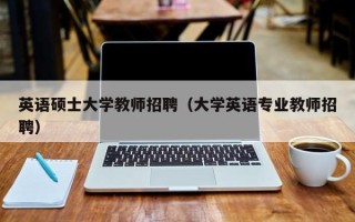 英语硕士大学教师招聘（大学英语专业教师招聘）