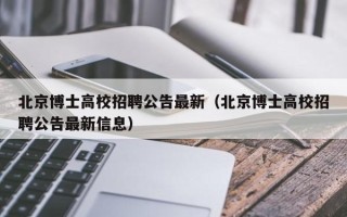 北京博士高校招聘公告最新（北京博士高校招聘公告最新信息）