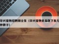 华兴宠物招聘硕士生（华兴宠物食品旗下有几种牌子）