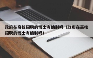 政府在高校招聘的博士有编制吗（政府在高校招聘的博士有编制吗）
