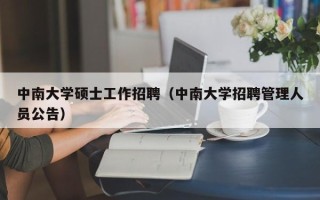 中南大学硕士工作招聘（中南大学招聘管理人员公告）
