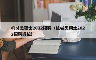 机械类硕士2022招聘（机械类硕士2022招聘岗位）