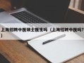 上海招聘中医硕士医生吗（上海招聘中医吗?）