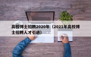 高校博士招聘2020年（2021年高校博士招聘人才引进）