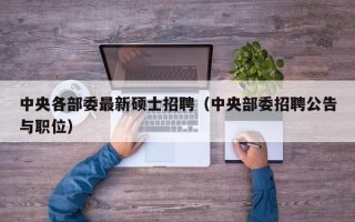 中央各部委最新硕士招聘（中央部委招聘公告与职位）