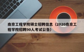 南京工程学院硕士招聘信息（2020南京工程学院招聘90人考试公告）