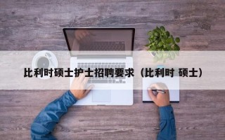 比利时硕士护士招聘要求（比利时 硕士）