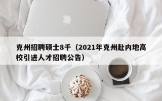 克州招聘硕士8千（2021年克州赴内地高校引进人才招聘公告）