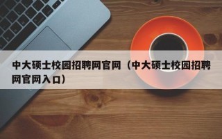 中大硕士校园招聘网官网（中大硕士校园招聘网官网入口）