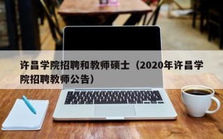 许昌学院招聘和教师硕士（2020年许昌学院招聘教师公告）