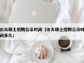 川大硕士招聘公示时间（川大硕士招聘公示时间多久）