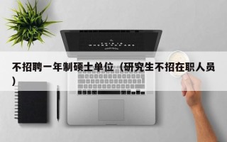不招聘一年制硕士单位（研究生不招在职人员）