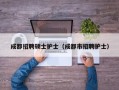 成都招聘硕士护士（成都市招聘护士）
