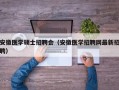 安徽医学硕士招聘会（安徽医学招聘网最新招聘）