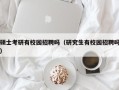 硕士考研有校园招聘吗（研究生有校园招聘吗）