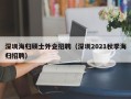 深圳海归硕士外企招聘（深圳2021秋季海归招聘）