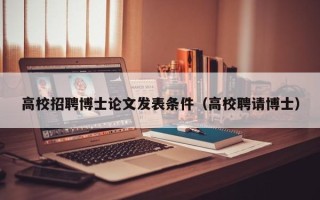 高校招聘博士论文发表条件（高校聘请博士）