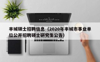 丰城硕士招聘信息（2020年丰城市事业单位公开招聘硕士研究生公告）