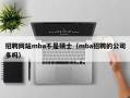 招聘网站mba不是硕士（mba招聘的公司多吗）