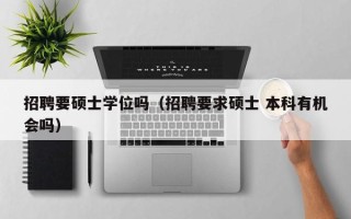 招聘要硕士学位吗（招聘要求硕士 本科有机会吗）