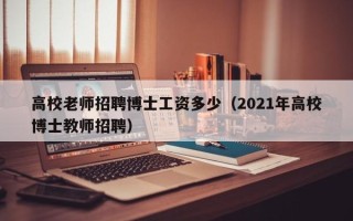 高校老师招聘博士工资多少（2021年高校博士教师招聘）