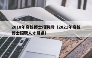 2018年高校博士招聘网（2021年高校博士招聘人才引进）