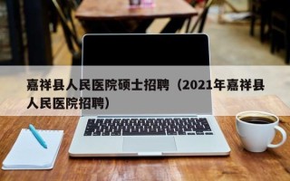嘉祥县人民医院硕士招聘（2021年嘉祥县人民医院招聘）