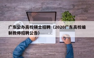 广东公办高校硕士招聘（2020广东高校编制教师招聘公告）