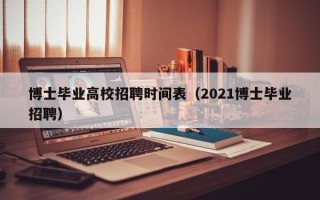 博士毕业高校招聘时间表（2021博士毕业招聘）