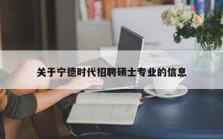 关于宁德时代招聘硕士专业的信息