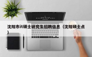 沈阳市it硕士研究生招聘信息（沈阳硕士点）