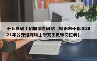 于都县硕士招聘信息网站（赣州市于都县2021年公开招聘硕士研究生教师岗位表）