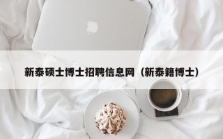新泰硕士博士招聘信息网（新泰籍博士）