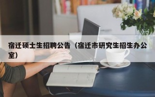 宿迁硕士生招聘公告（宿迁市研究生招生办公室）