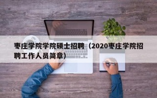 枣庄学院学院硕士招聘（2020枣庄学院招聘工作人员简章）