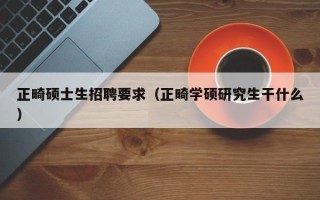 正畸硕士生招聘要求（正畸学硕研究生干什么）