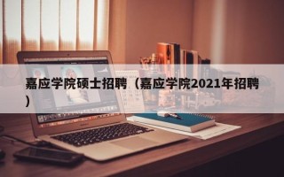 嘉应学院硕士招聘（嘉应学院2021年招聘）