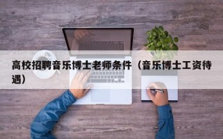 高校招聘音乐博士老师条件（音乐博士工资待遇）
