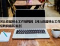 河北应届硕士工作招聘网（河北应届硕士工作招聘网最新消息）