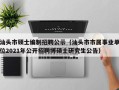 汕头市硕士编制招聘公示（汕头市市属事业单位2021年公开招聘博硕士研究生公告）
