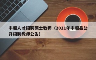 丰顺人才招聘硕士教师（2021年丰顺县公开招聘教师公告）
