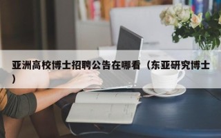 亚洲高校博士招聘公告在哪看（东亚研究博士）