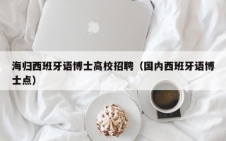 海归西班牙语博士高校招聘（国内西班牙语博士点）